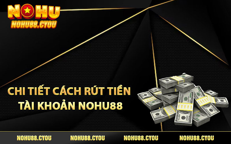 Chi tiết cách rút tiền tài khoản Nohu88