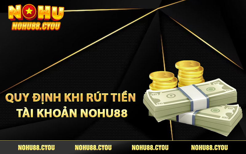 Quy định khi rút tiền tài khoản Nohu88